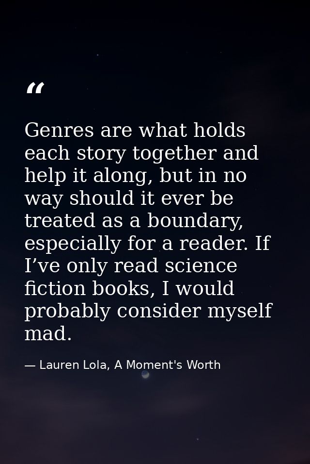 Genres are what holds each story together and help it along, but in no way should it ever be treated as a boundary, espe — Lauren Lola, A Moment's Worth
