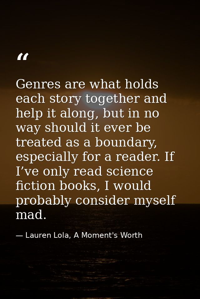 Genres are what holds each story together and help it along, but in no way should it ever be treated as a boundary, espe — Lauren Lola, A Moment's Worth