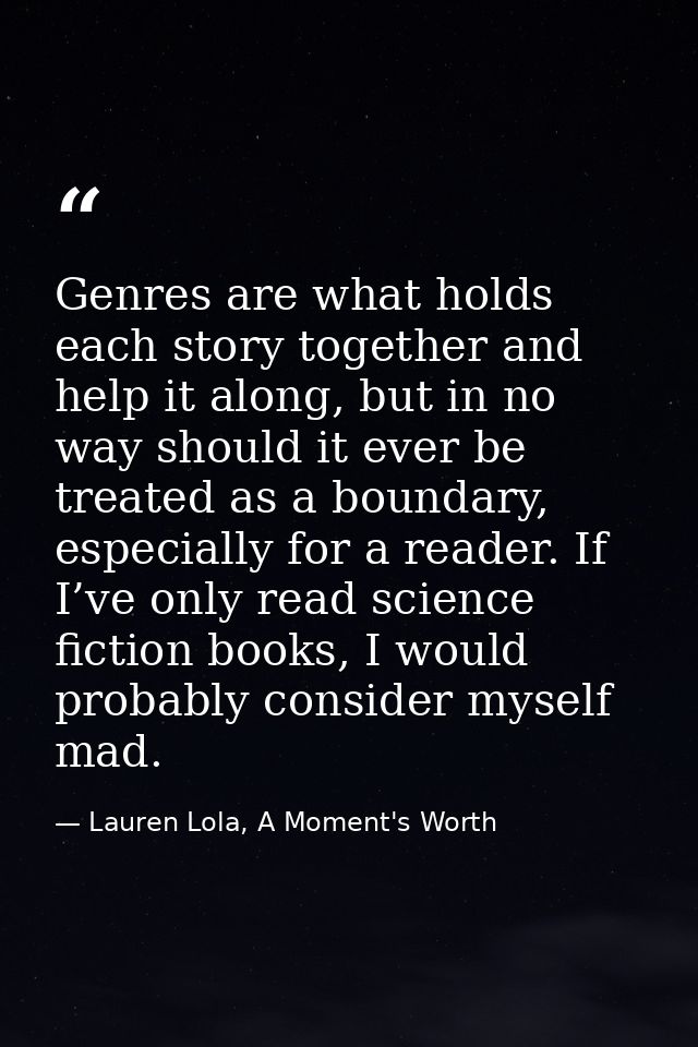 Genres are what holds each story together and help it along, but in no way should it ever be treated as a boundary, espe — Lauren Lola, A Moment's Worth