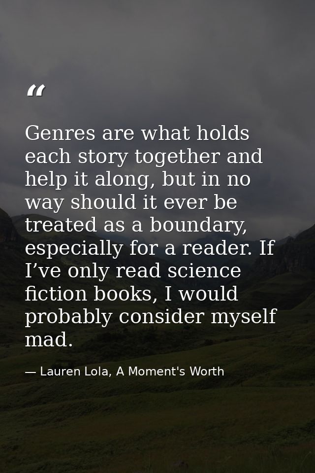 Genres are what holds each story together and help it along, but in no way should it ever be treated as a boundary, espe — Lauren Lola, A Moment's Worth