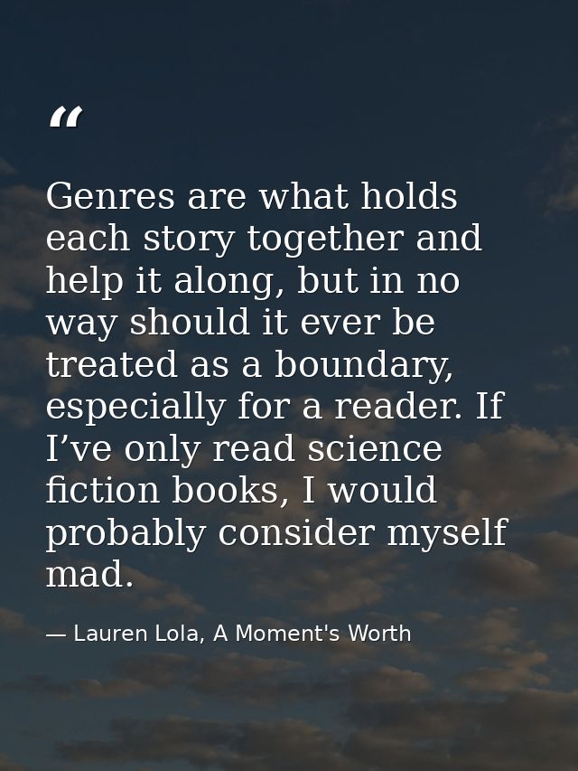 Genres are what holds each story together and help it along, but in no way should it ever be treated as a boundary, espe — Lauren Lola, A Moment's Worth