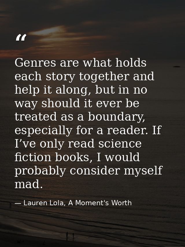 Genres are what holds each story together and help it along, but in no way should it ever be treated as a boundary, espe — Lauren Lola, A Moment's Worth