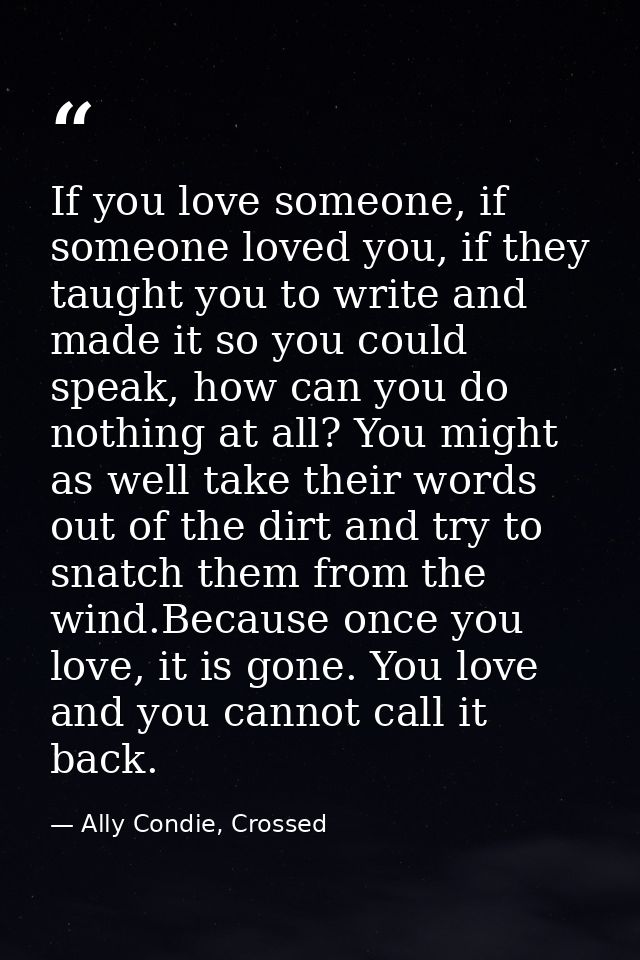 If you love someone, if someone loved you, if they taught you to write and made it so you could speak, how can you do no — Ally Condie, Crossed