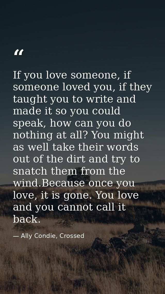 If you love someone, if someone loved you, if they taught you to write and made it so you could speak, how can you do no — Ally Condie, Crossed