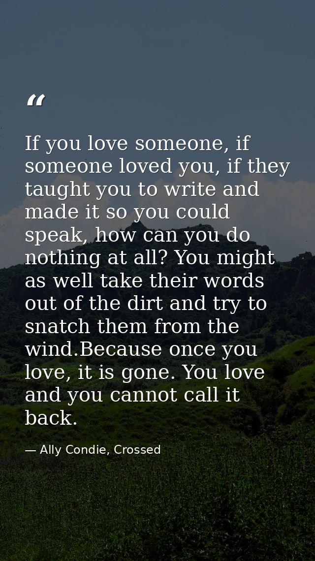 If you love someone, if someone loved you, if they taught you to write and made it so you could speak, how can you do no — Ally Condie, Crossed