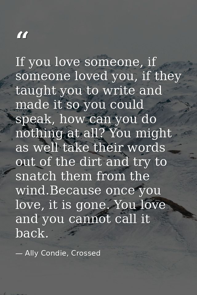 If you love someone, if someone loved you, if they taught you to write and made it so you could speak, how can you do no — Ally Condie, Crossed