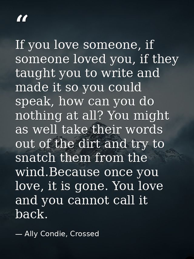 If you love someone, if someone loved you, if they taught you to write and made it so you could speak, how can you do no — Ally Condie, Crossed