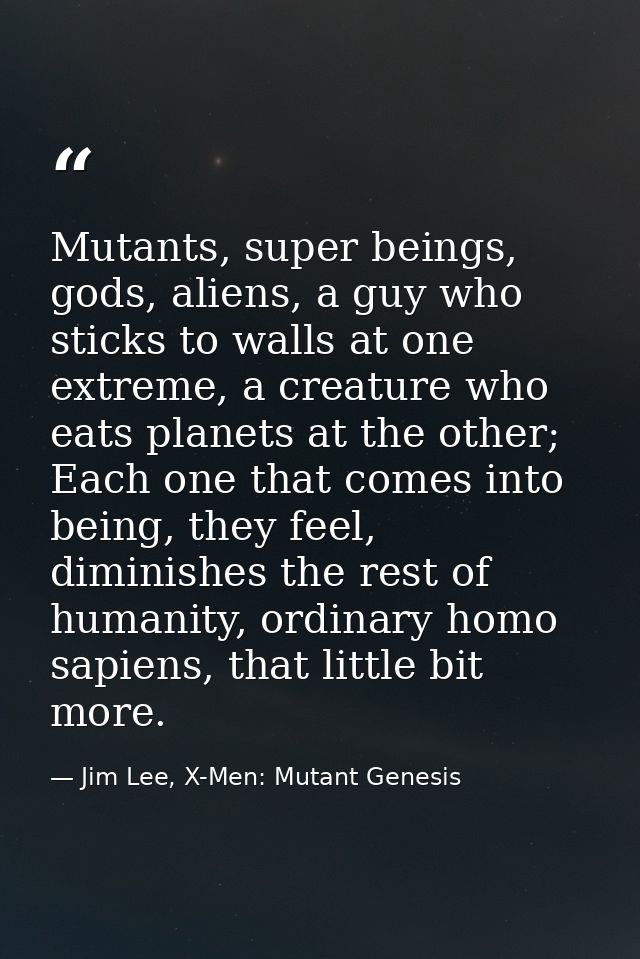 Mutants, super beings, gods, aliens, a guy who sticks to walls at one extreme, a creature who eats planets at the other; — Jim Lee, X-Men: Mutant Genesis