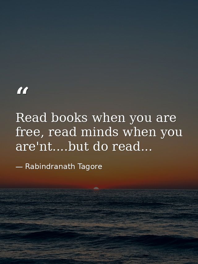 Read books when you are free, read minds when you are'nt....but do read... — Rabindranath Tagore