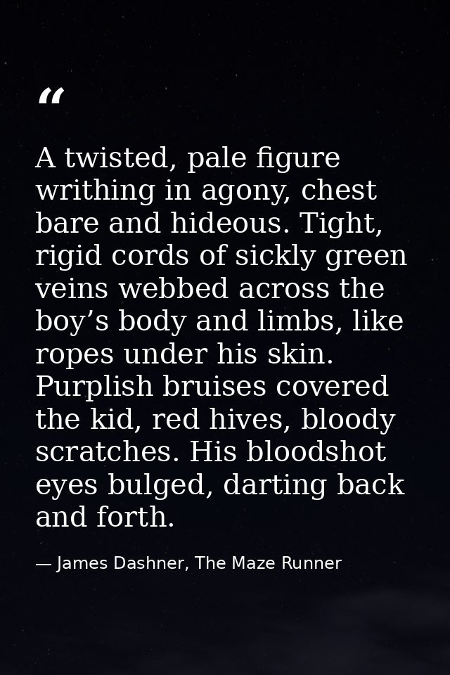 A twisted, pale figure writhing in agony, chest bare and hideous. Tight, rigid cords of sickly green veins webbed across — James Dashner, The Maze Runner