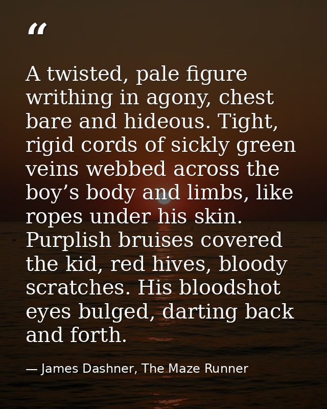 A twisted, pale figure writhing in agony, chest bare and hideous. Tight, rigid cords of sickly green veins webbed across — James Dashner, The Maze Runner
