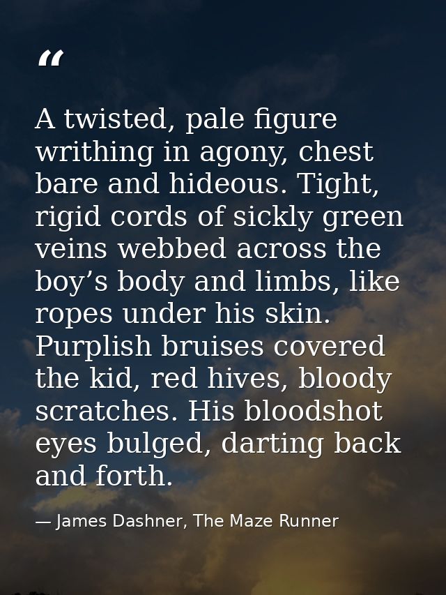 A twisted, pale figure writhing in agony, chest bare and hideous. Tight, rigid cords of sickly green veins webbed across — James Dashner, The Maze Runner
