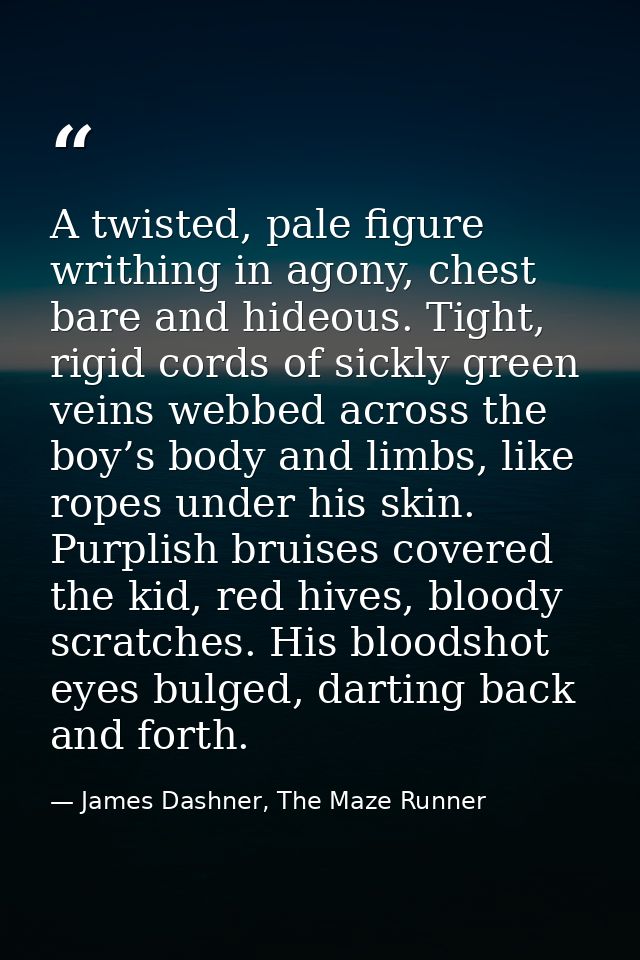 A twisted, pale figure writhing in agony, chest bare and hideous. Tight, rigid cords of sickly green veins webbed across — James Dashner, The Maze Runner