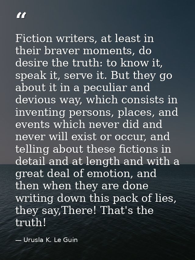 Fiction writers, at least in their braver moments, do desire the truth: to know it, speak it, serve it. But they go abou — Urusla K. Le Guin