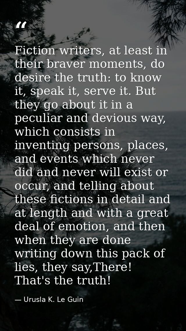 Fiction writers, at least in their braver moments, do desire the truth: to know it, speak it, serve it. But they go abou — Urusla K. Le Guin