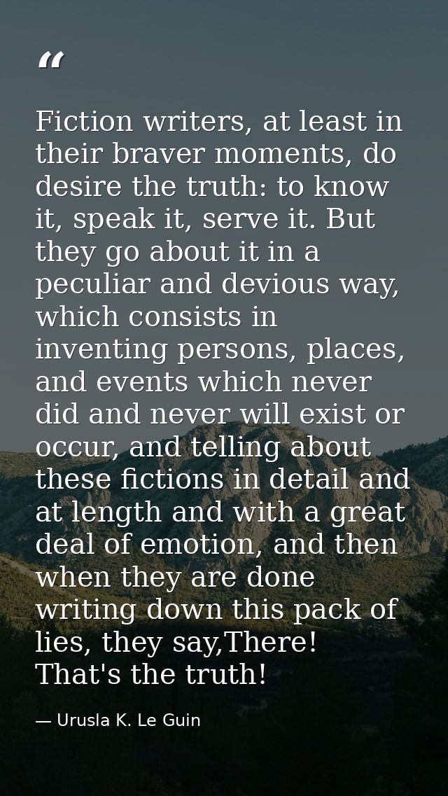 Fiction writers, at least in their braver moments, do desire the truth: to know it, speak it, serve it. But they go abou — Urusla K. Le Guin
