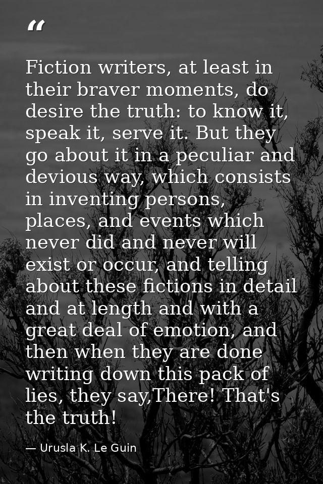 Fiction writers, at least in their braver moments, do desire the truth: to know it, speak it, serve it. But they go abou — Urusla K. Le Guin