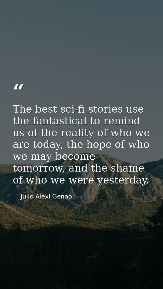 The best sci-fi stories use the fantastical to remind us of the reality of who we are today, the hope of who we may beco — Julio Alexi Genao