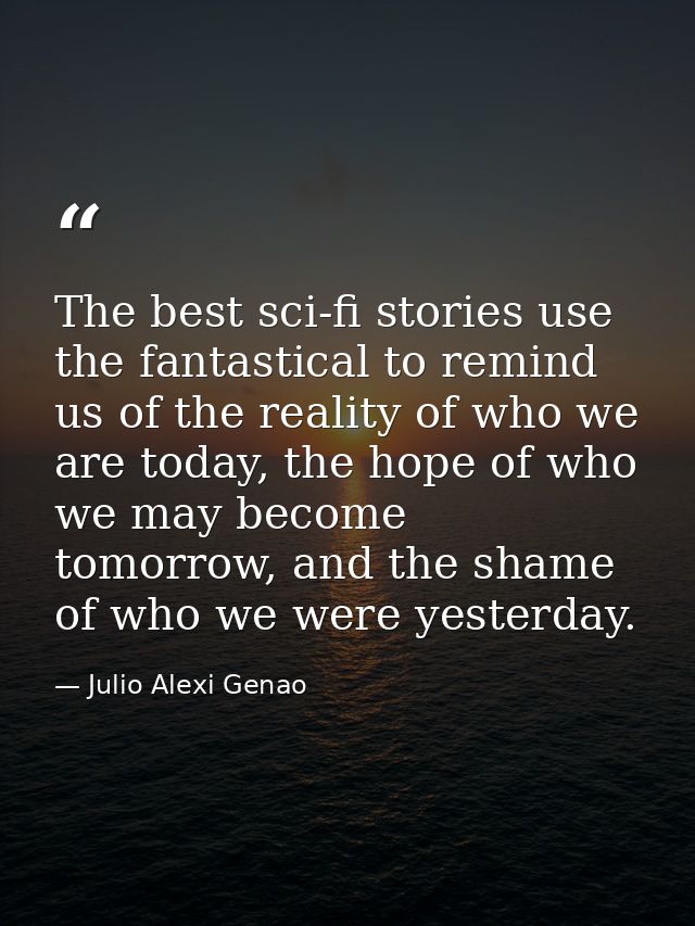 The best sci-fi stories use the fantastical to remind us of the reality of who we are today, the hope of who we may beco — Julio Alexi Genao