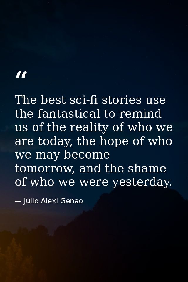 The best sci-fi stories use the fantastical to remind us of the reality of who we are today, the hope of who we may beco — Julio Alexi Genao