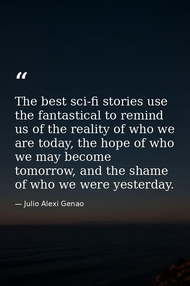 The best sci-fi stories use the fantastical to remind us of the reality of who we are today, the hope of who we may beco — Julio Alexi Genao