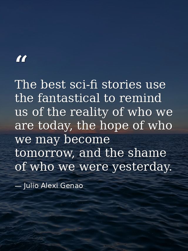 The best sci-fi stories use the fantastical to remind us of the reality of who we are today, the hope of who we may beco — Julio Alexi Genao