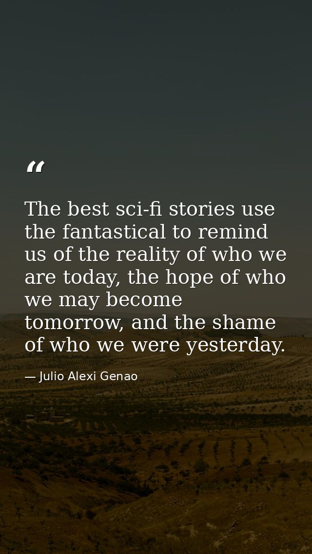 The best sci-fi stories use the fantastical to remind us of the reality of who we are today, the hope of who we may beco — Julio Alexi Genao