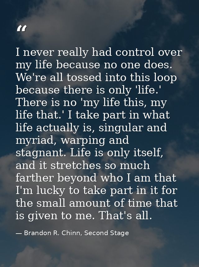 I never really had control over my life because no one does. We're all tossed into this loop because there is only 'life — Brandon R. Chinn, Second Stage