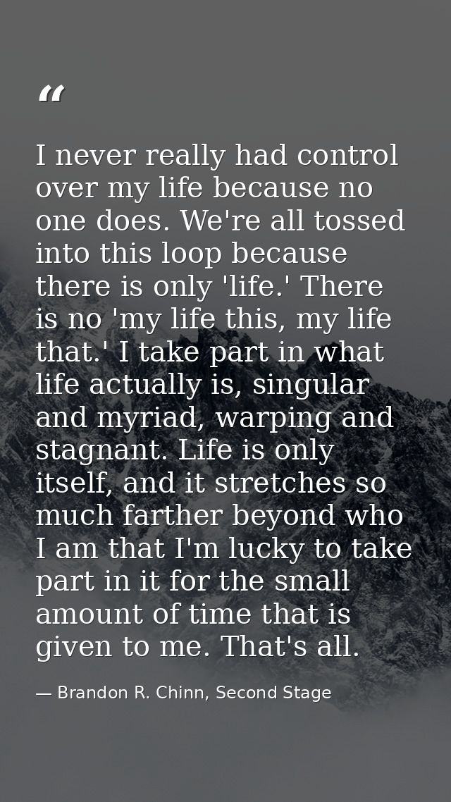 I never really had control over my life because no one does. We're all tossed into this loop because there is only 'life — Brandon R. Chinn, Second Stage