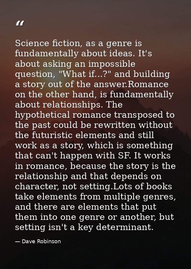 Science fiction, as a genre is fundamentally about ideas. It's about asking an impossible question, "What if...?" and bu — Dave Robinson