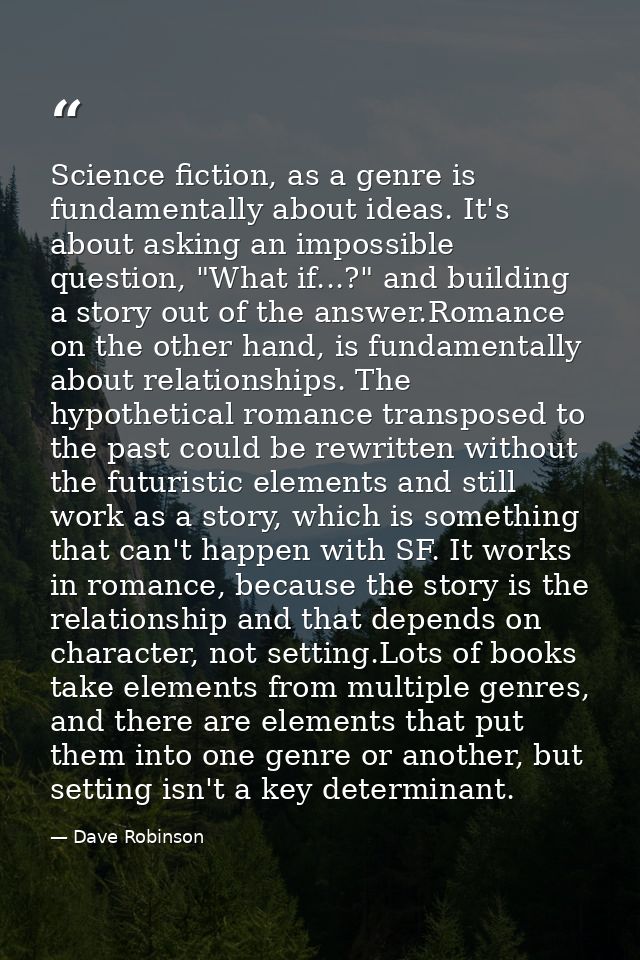Science fiction, as a genre is fundamentally about ideas. It's about asking an impossible question, "What if...?" and bu — Dave Robinson