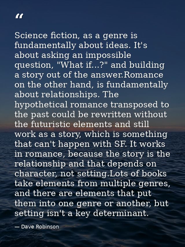 Science fiction, as a genre is fundamentally about ideas. It's about asking an impossible question, "What if...?" and bu — Dave Robinson
