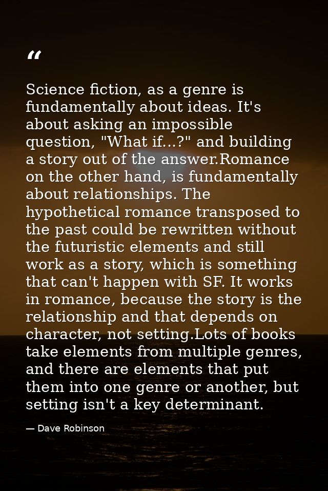 Science fiction, as a genre is fundamentally about ideas. It's about asking an impossible question, "What if...?" and bu — Dave Robinson