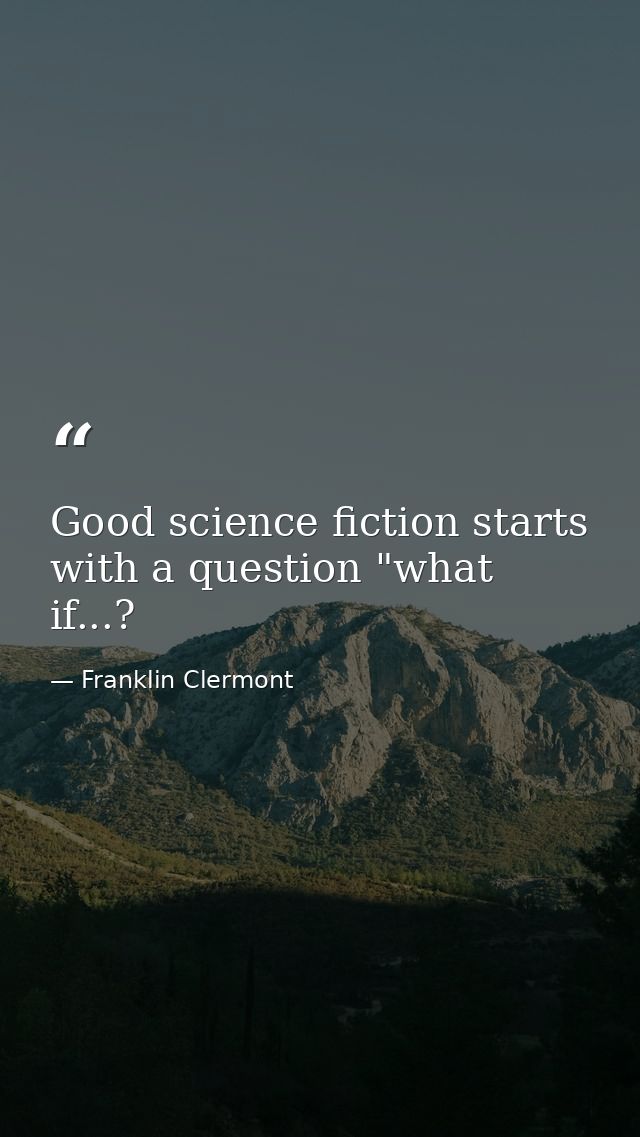 Good science fiction starts with a question "what if...? — Franklin Clermont