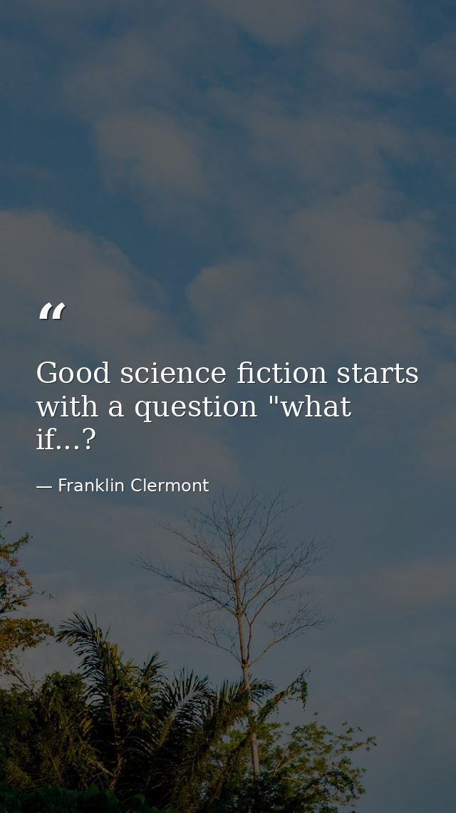 Good science fiction starts with a question "what if...? — Franklin Clermont