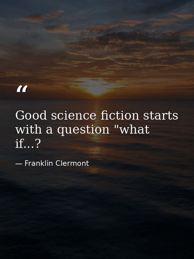 Good science fiction starts with a question "what if...? — Franklin Clermont