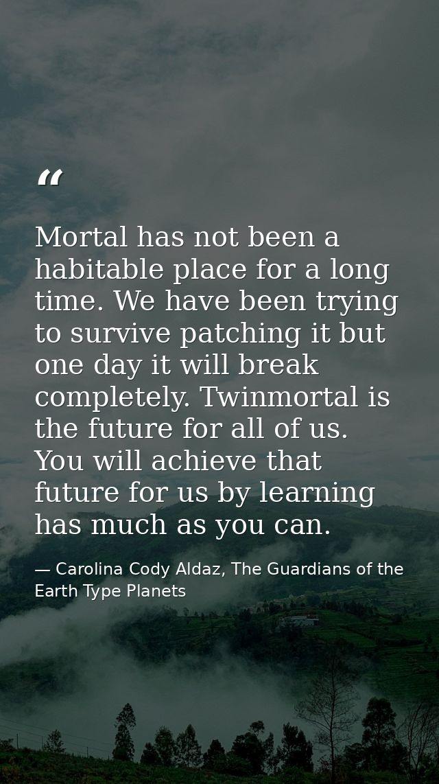 Mortal has not been a habitable place for a long time. We have been trying to survive patching it but one day it will br — Carolina Cody Aldaz, The Guardians of the Earth Type Planets