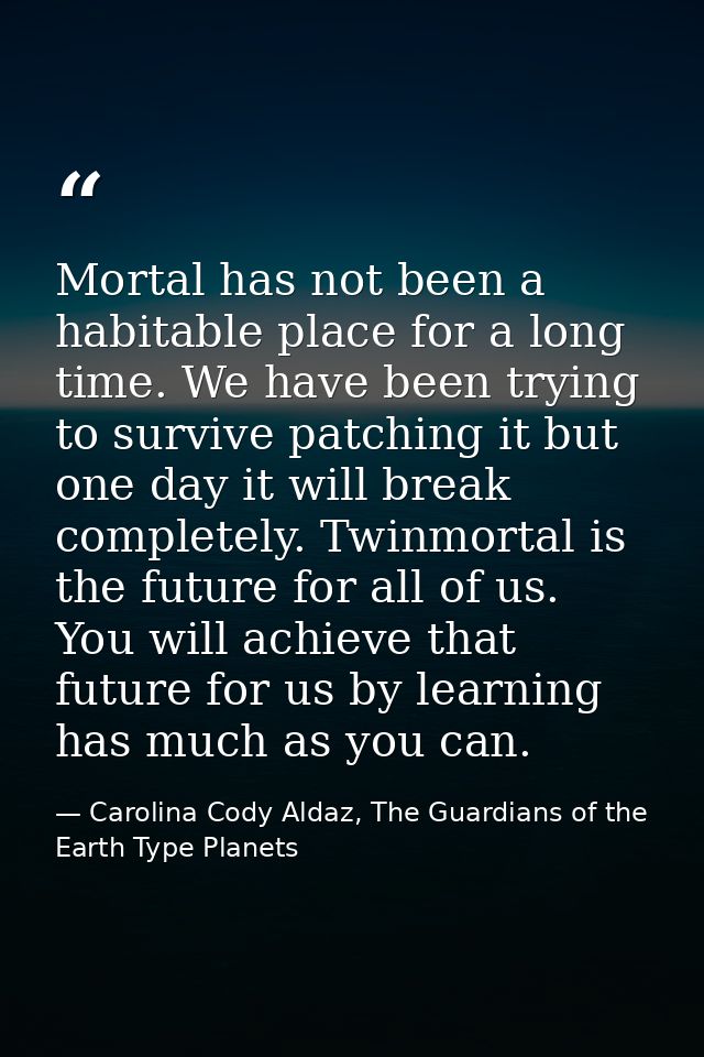 Mortal has not been a habitable place for a long time. We have been trying to survive patching it but one day it will br — Carolina Cody Aldaz, The Guardians of the Earth Type Planets