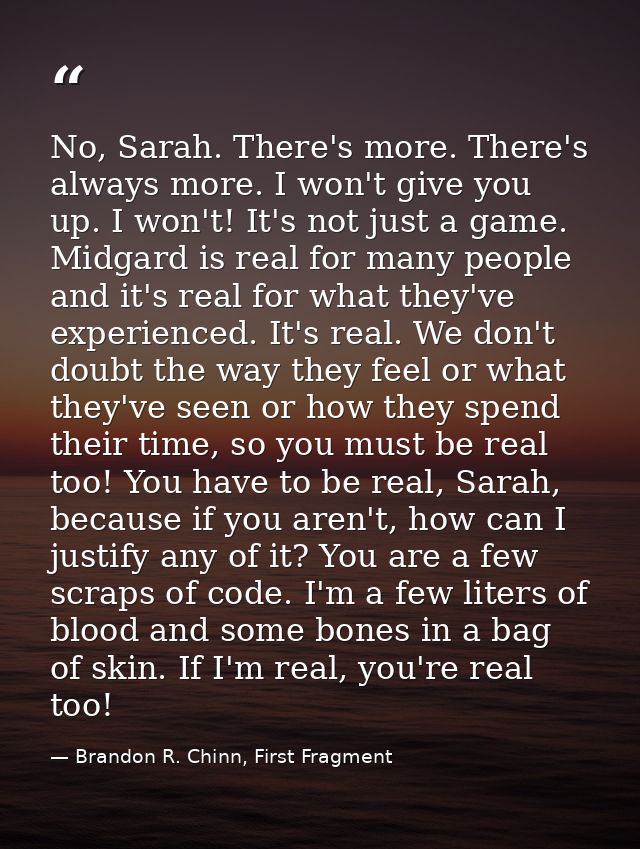 No, Sarah. There's more. There's always more. I won't give you up. I won't! It's not just a game. Midgard is real for ma — Brandon R. Chinn, First Fragment