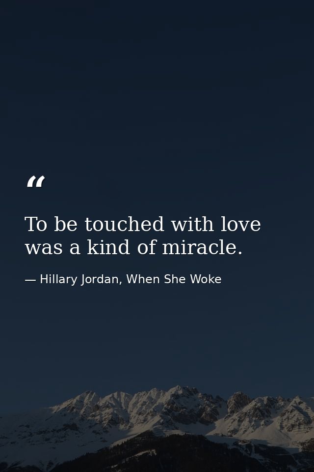 To be touched with love was a kind of miracle. — Hillary Jordan, When She Woke
