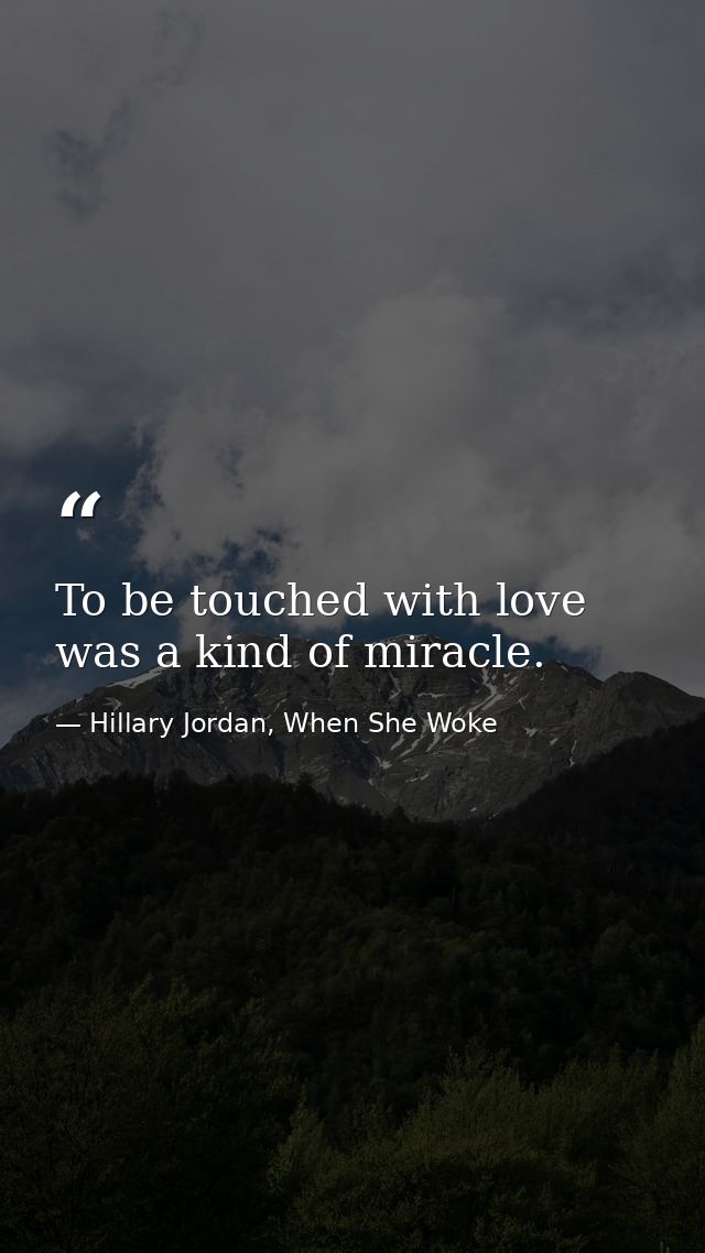 To be touched with love was a kind of miracle. — Hillary Jordan, When She Woke