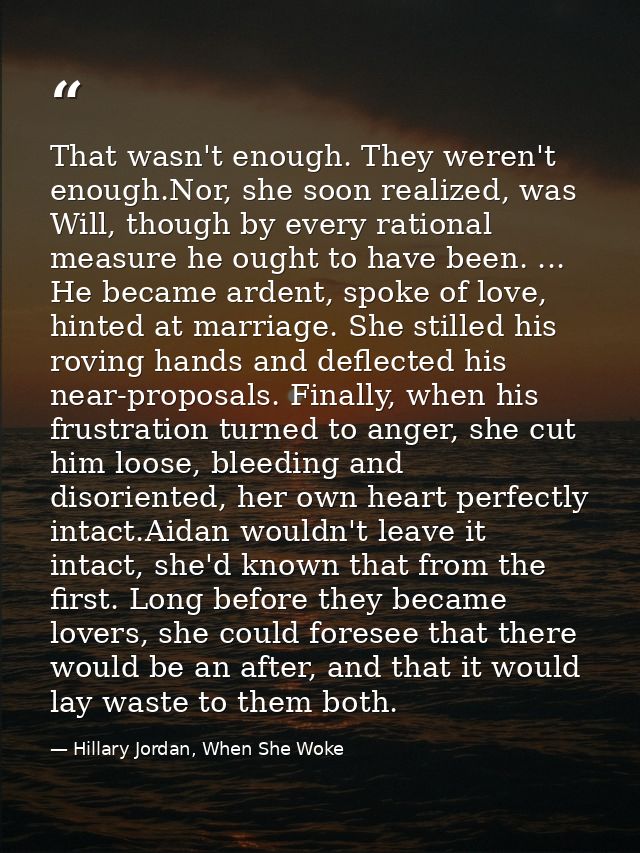 That wasn't enough. They weren't enough.Nor, she soon realized, was Will, though by every rational measure he ought to h — Hillary Jordan, When She Woke