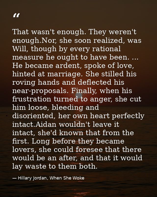 That wasn't enough. They weren't enough.Nor, she soon realized, was Will, though by every rational measure he ought to h — Hillary Jordan, When She Woke