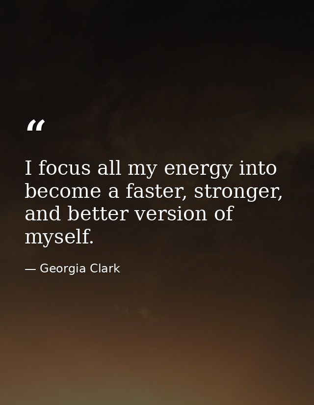 I focus all my energy into become a faster, stronger, and better version of myself. — Georgia Clark