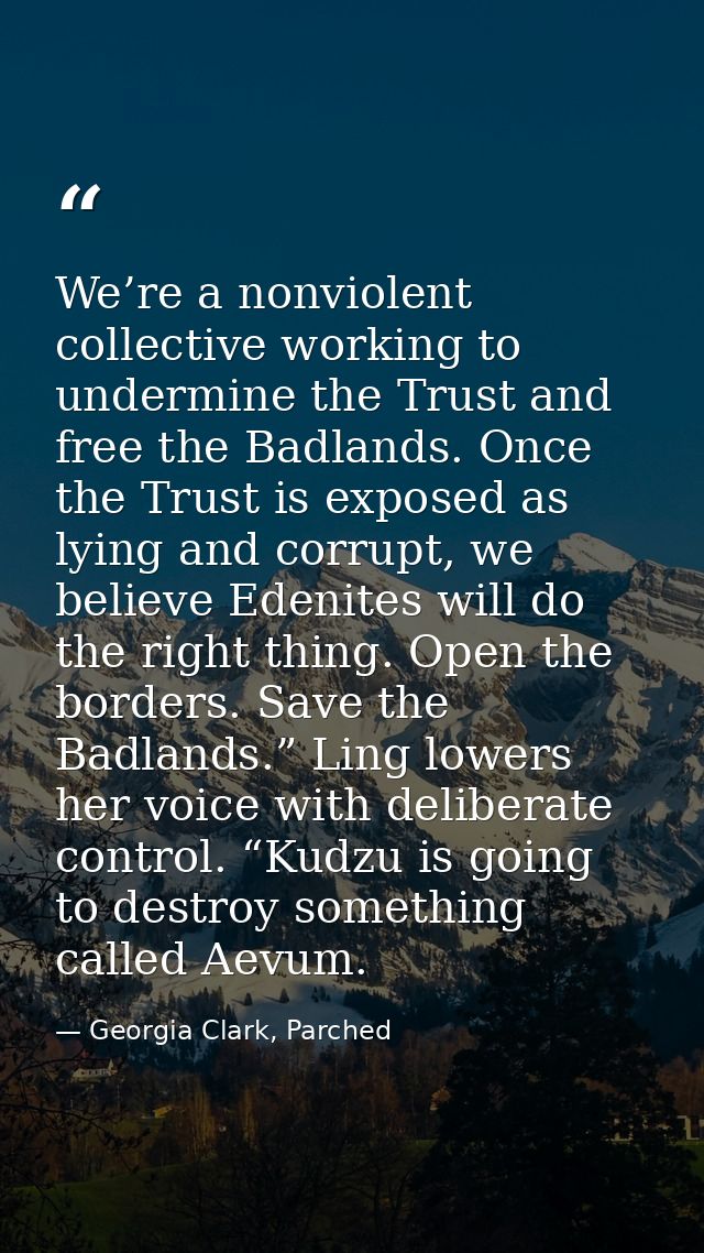We’re a nonviolent collective working to undermine the Trust and free the Badlands. Once the Trust is exposed as lying a — Georgia Clark, Parched