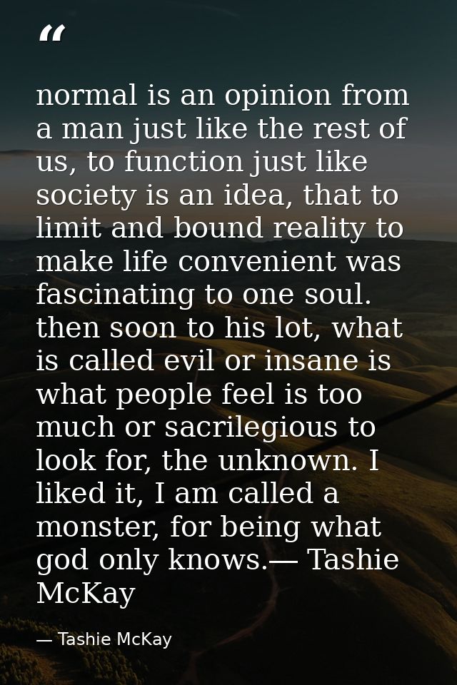normal is an opinion from a man just like the rest of us, to function just like society is an idea, that to limit and bo — Tashie McKay