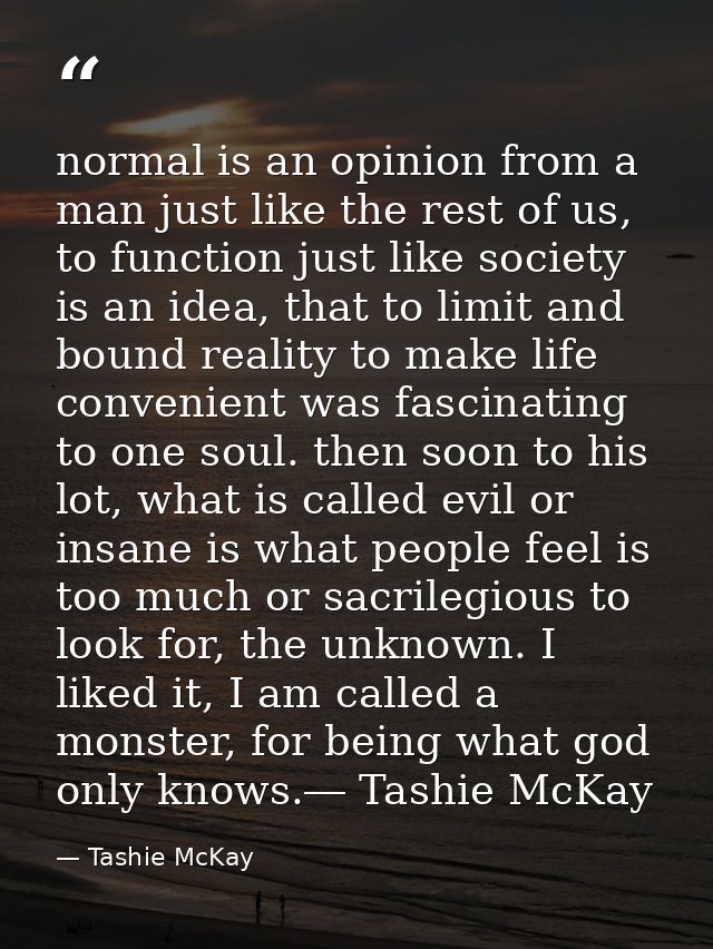 normal is an opinion from a man just like the rest of us, to function just like society is an idea, that to limit and bo — Tashie McKay