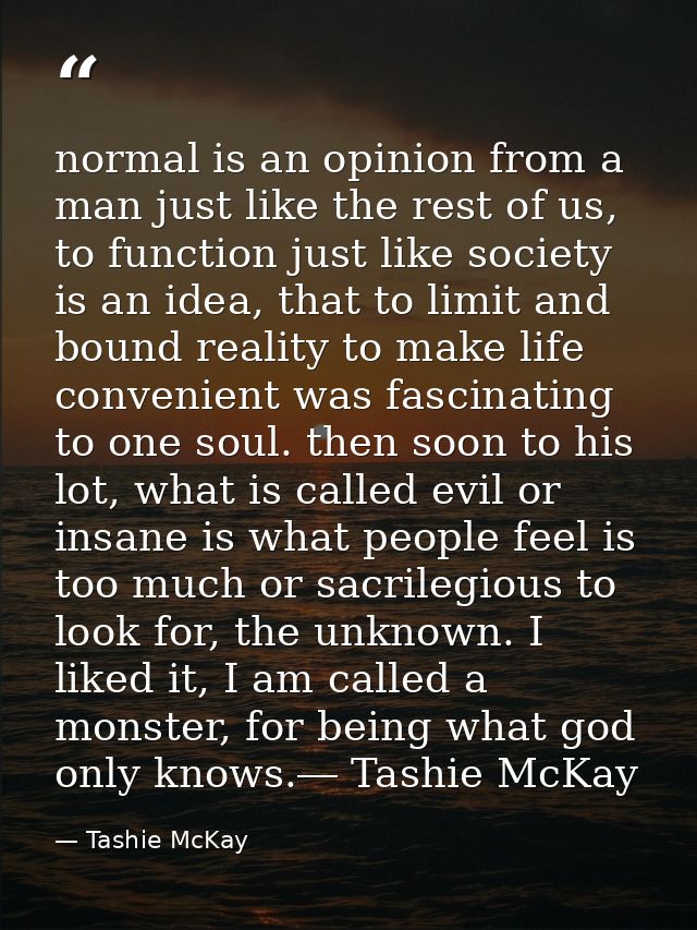 normal is an opinion from a man just like the rest of us, to function just like society is an idea, that to limit and bo — Tashie McKay