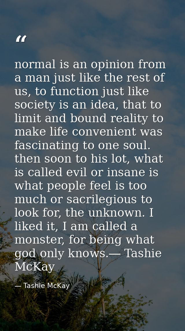 normal is an opinion from a man just like the rest of us, to function just like society is an idea, that to limit and bo — Tashie McKay