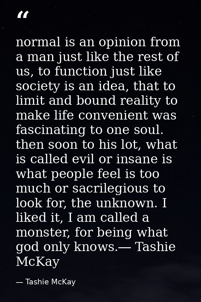 normal is an opinion from a man just like the rest of us, to function just like society is an idea, that to limit and bo — Tashie McKay